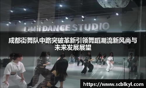 成都街舞队中路突破革新引领舞蹈潮流新风尚与未来发展展望