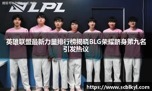 英雄联盟最新力量排行榜揭晓BLG荣耀跻身第九名引发热议