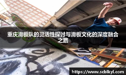 重庆滑板队的灵活性探讨与滑板文化的深度融合之路