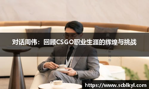 对话周伟：回顾CSGO职业生涯的辉煌与挑战